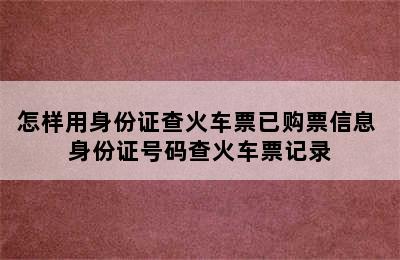怎样用身份证查火车票已购票信息 身份证号码查火车票记录
